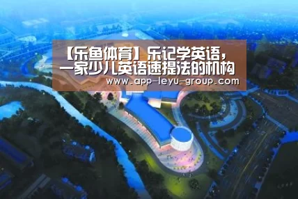 【乐鱼体育】乐记学英语，一家少儿英语速提法的机构