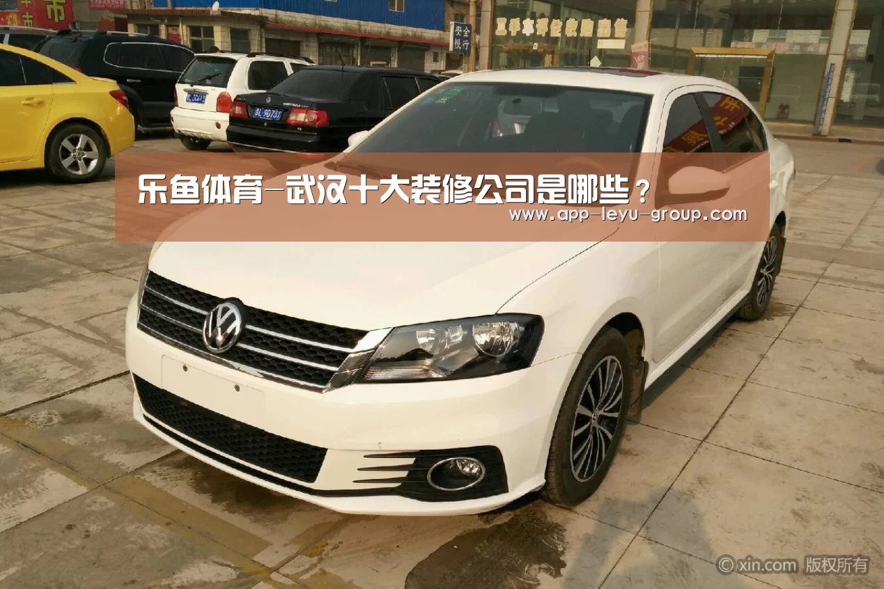 乐鱼体育-武汉十大装修公司是哪些?(图2) 乐鱼网站