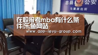 在职报考mba有什么条件|乐鱼网站