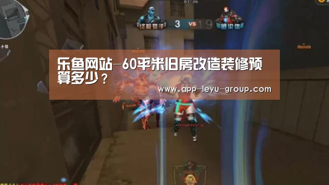 乐鱼网站-60平米旧房改造装修预算多少?(图2) 乐鱼体育