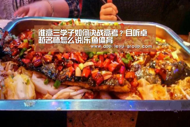 准高三学子如何决战高考？且听卓越名师怎么说|乐鱼体育
