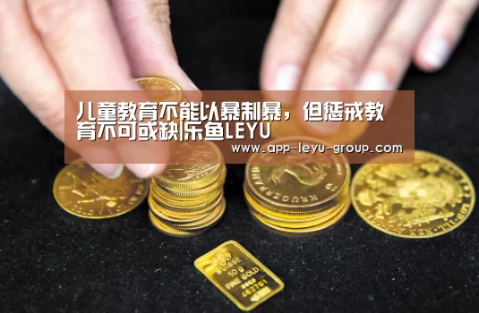 儿童教育不能以暴制暴，但惩戒教育不可或缺|乐鱼LEYU
