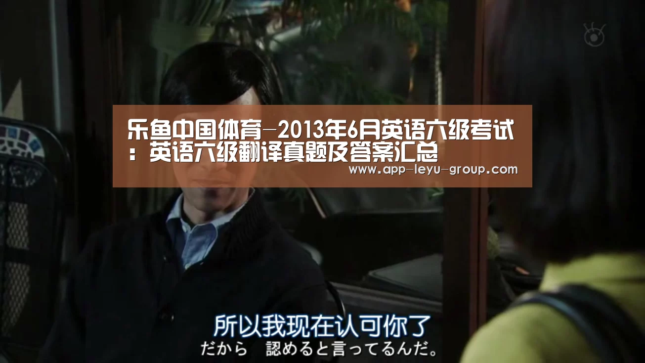 乐鱼中国体育-2013年6月英语六级考试：英语六级翻译真题及